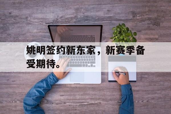 问鼎娱乐下载网页版-姚明签约新东家，新赛季备受期待。