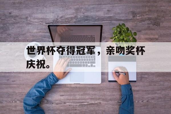 问鼎娱乐下载APP-世界杯夺得冠军，亲吻奖杯庆祝。
