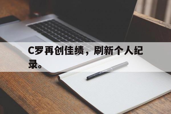 问鼎娱乐下载-C罗再创佳绩，刷新个人纪录。