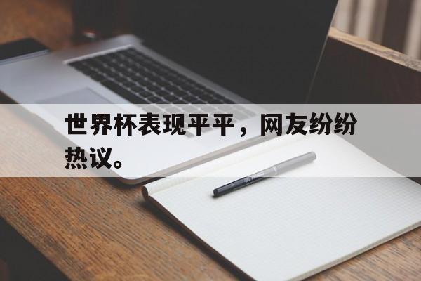 问鼎娱乐下载电脑版-世界杯表现平平，网友纷纷热议。