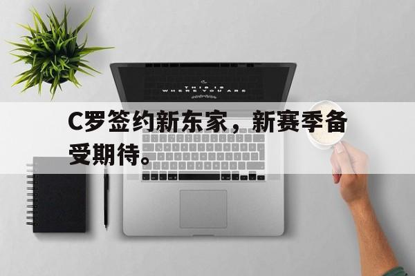 问鼎娱乐下载-C罗签约新东家，新赛季备受期待。