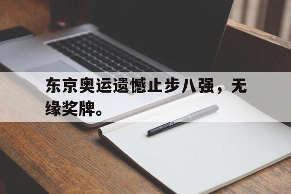 问鼎娱乐下载官网-东京奥运遗憾止步八强，无缘奖牌。
