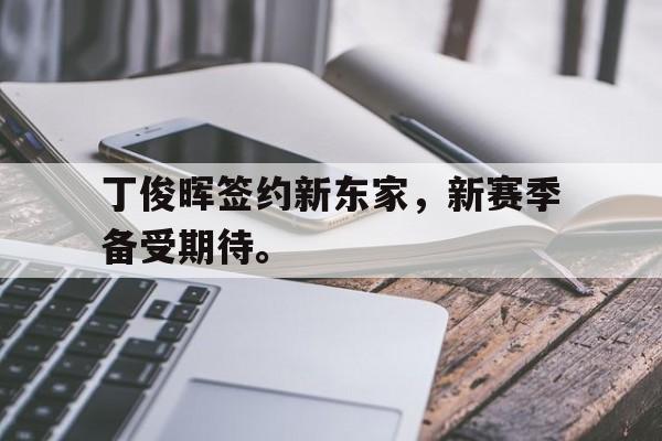 问鼎娱乐下载网页版-丁俊晖签约新东家，新赛季备受期待。