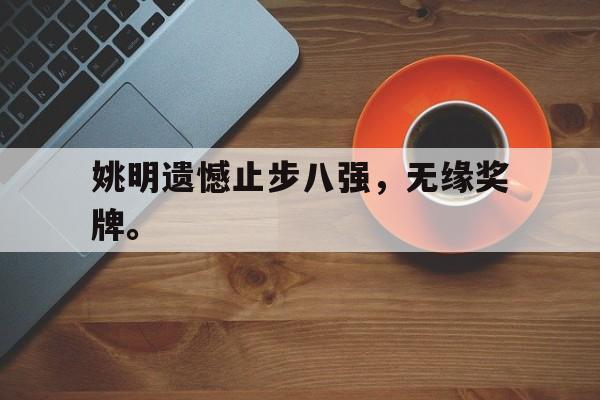 问鼎娱乐下载电脑版-姚明遗憾止步八强，无缘奖牌。