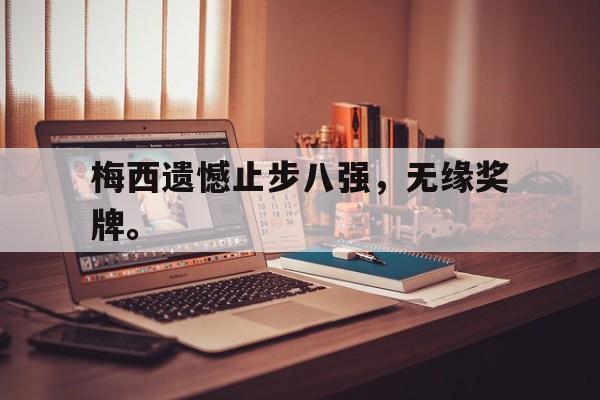 问鼎娱乐下载-梅西遗憾止步八强，无缘奖牌。