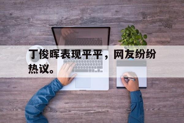 问鼎娱乐下载官网-丁俊晖表现平平，网友纷纷热议。
