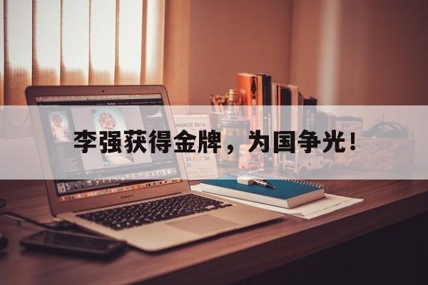 问鼎娱乐下载网页版-李强获得金牌，为国争光！