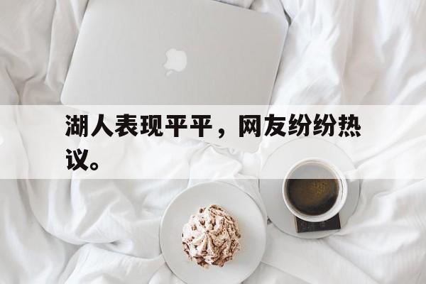 问鼎娱乐下载网页版-湖人表现平平，网友纷纷热议。