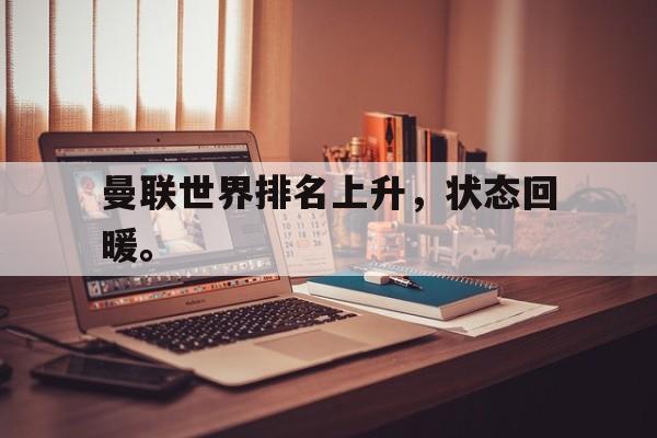 问鼎娱乐下载网页版-曼联世界排名上升，状态回暖。