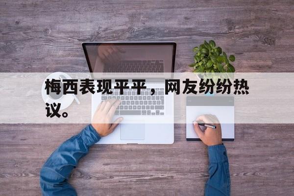 问鼎娱乐下载-梅西表现平平，网友纷纷热议。