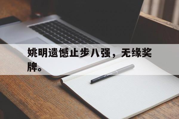 问鼎娱乐下载APP-姚明遗憾止步八强，无缘奖牌。