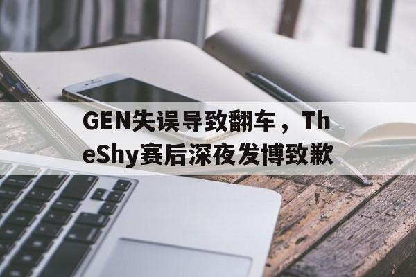 问鼎娱乐下载网址-GEN失误导致翻车，TheShy赛后深夜发博致歉