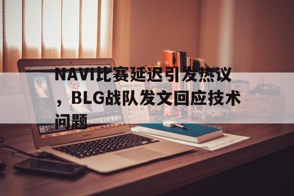 问鼎娱乐下载官网-NAVI比赛延迟引发热议，BLG战队发文回应技术问题