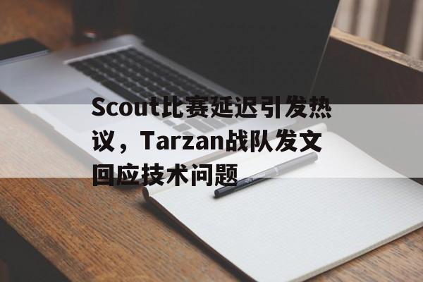 问鼎娱乐下载网页版-Scout比赛延迟引发热议，Tarzan战队发文回应技术问题