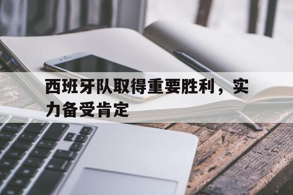 问鼎娱乐下载-西班牙队取得重要胜利，实力备受肯定