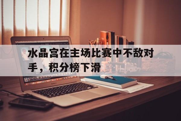 问鼎娱乐下载网页版-水晶宫在主场比赛中不敌对手，积分榜下滑