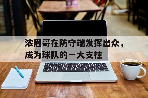 问鼎娱乐下载APP-浓眉哥在防守端发挥出众，成为球队的一大支柱