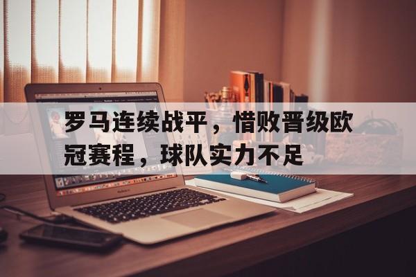 问鼎娱乐下载-罗马连续战平，惜败晋级欧冠赛程，球队实力不足