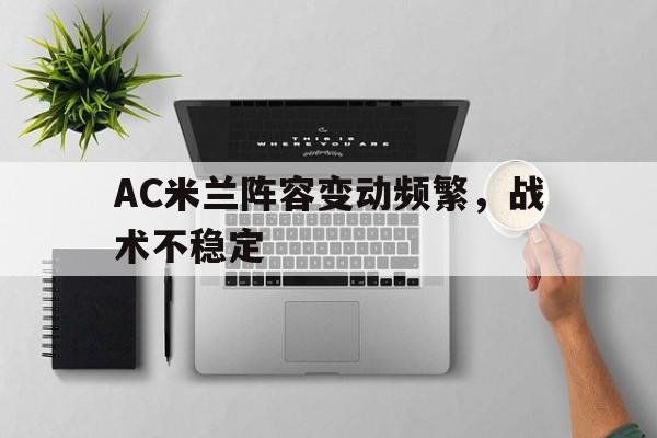 问鼎娱乐下载网页版-AC米兰阵容变动频繁，战术不稳定