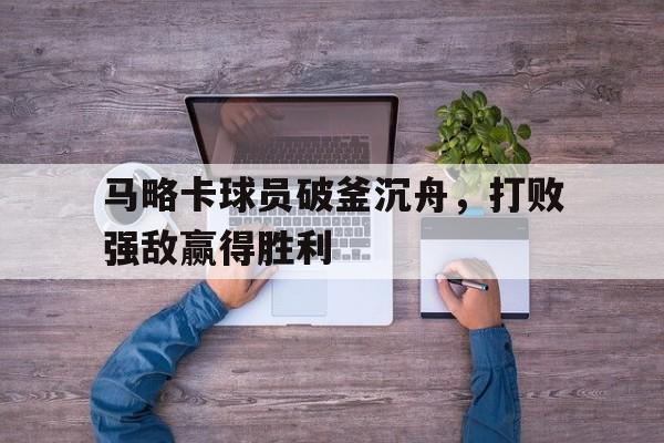 问鼎娱乐下载-马略卡球员破釜沉舟，打败强敌赢得胜利