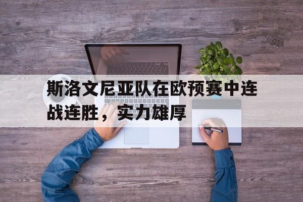 问鼎娱乐下载-斯洛文尼亚队在欧预赛中连战连胜，实力雄厚