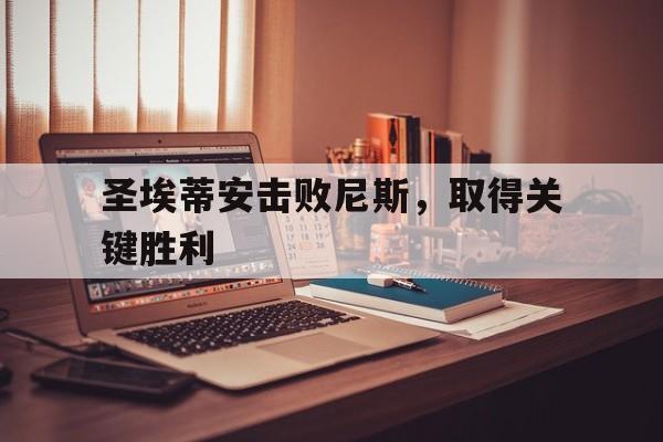 问鼎娱乐下载官网-圣埃蒂安击败尼斯，取得关键胜利