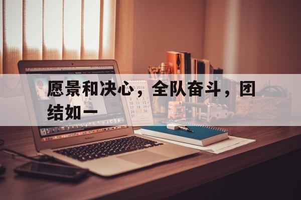 问鼎娱乐下载电脑版-愿景和决心，全队奋斗，团结如一