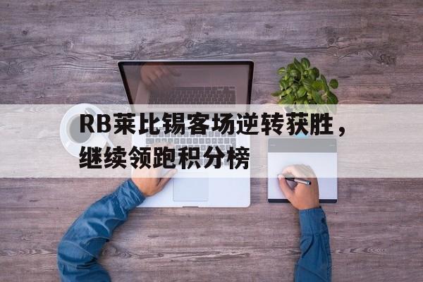 问鼎娱乐下载网页版-RB莱比锡客场逆转获胜，继续领跑积分榜