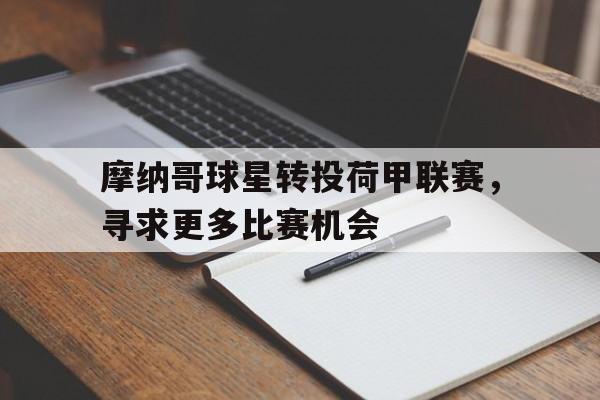 问鼎娱乐下载官网-摩纳哥球星转投荷甲联赛，寻求更多比赛机会