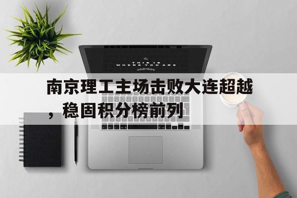问鼎娱乐下载电脑版-南京理工主场击败大连超越，稳固积分榜前列