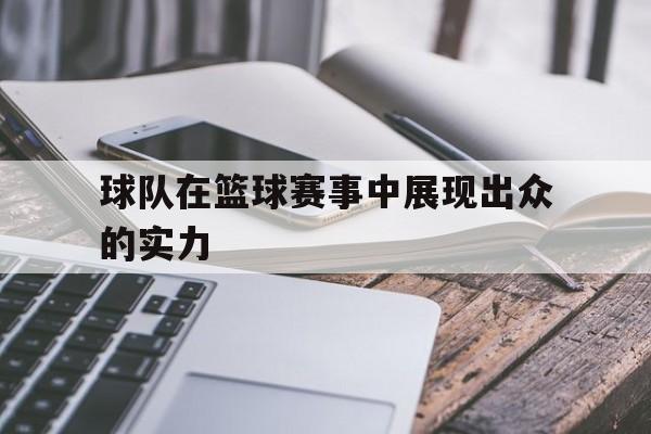 问鼎娱乐下载网址-球队在篮球赛事中展现出众的实力