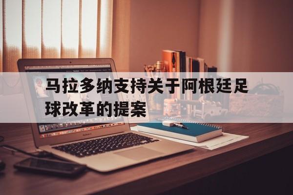问鼎娱乐下载APP-马拉多纳支持关于阿根廷足球改革的提案