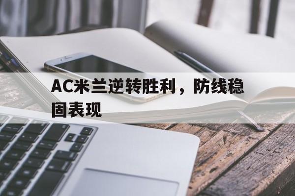 问鼎娱乐下载网址-AC米兰逆转胜利，防线稳固表现