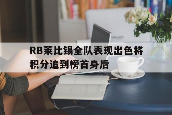问鼎娱乐下载-RB莱比锡全队表现出色将积分追到榜首身后