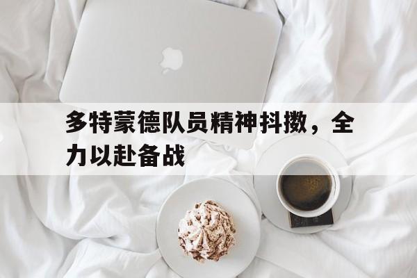 问鼎娱乐下载官网-多特蒙德队员精神抖擞，全力以赴备战