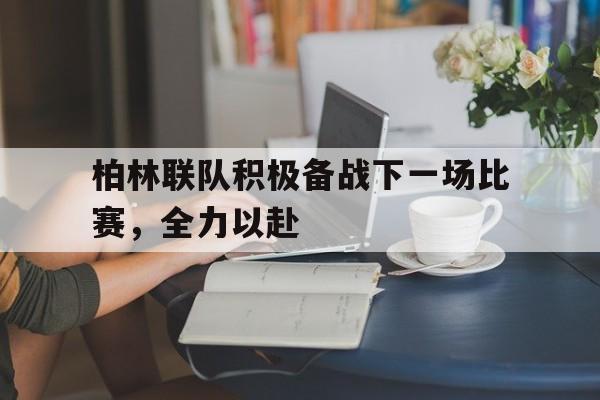 问鼎娱乐下载网址-柏林联队积极备战下一场比赛，全力以赴
