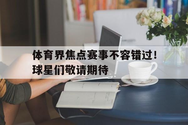 问鼎娱乐下载网址-体育界焦点赛事不容错过！球星们敬请期待