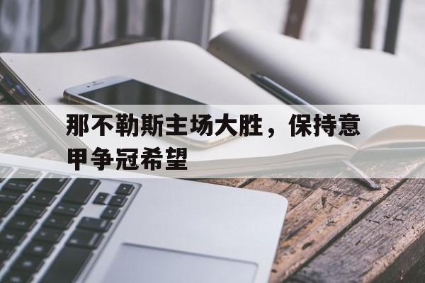 问鼎娱乐下载-那不勒斯主场大胜，保持意甲争冠希望