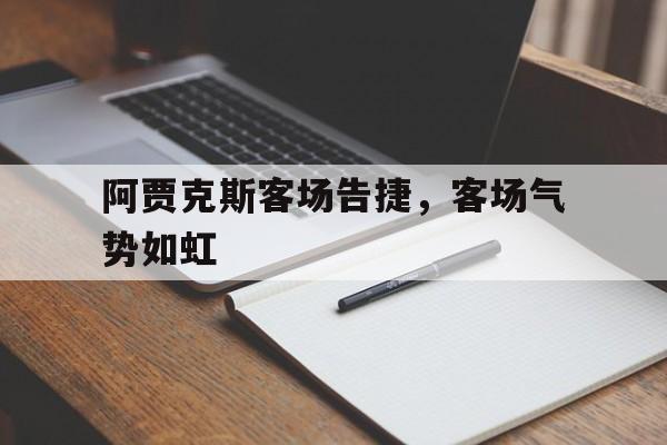 问鼎娱乐下载电脑版-阿贾克斯客场告捷，客场气势如虹