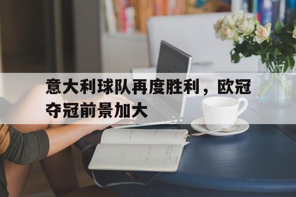 问鼎娱乐下载-意大利球队再度胜利，欧冠夺冠前景加大