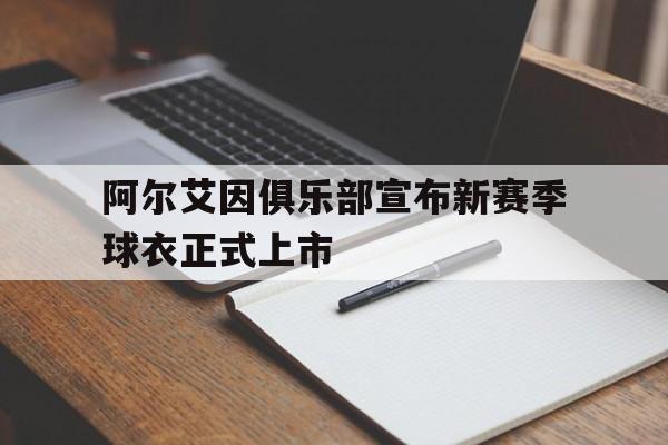 问鼎娱乐下载网址-阿尔艾因俱乐部宣布新赛季球衣正式上市