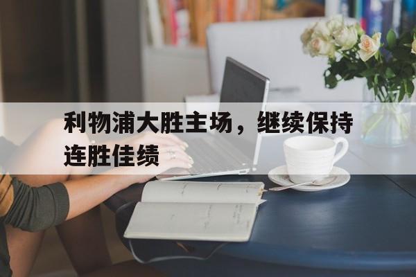 问鼎娱乐下载APP-利物浦大胜主场，继续保持连胜佳绩