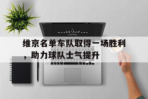 问鼎娱乐下载网页版-维京名单车队取得一场胜利，助力球队士气提升